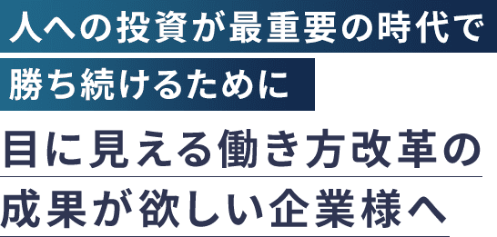 人への投資が最重要の時代で勝ち続けるために目に見える働き方改革の成果がほしい企業様へ