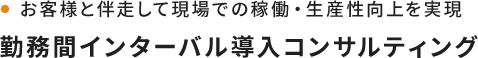 お客様と伴走して現場での稼働・生産性向上を実現。勤務間インターバル導入コンサルティング