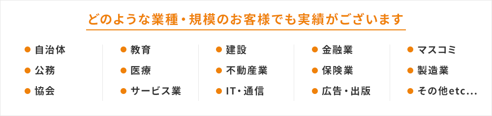 どのような業種・規模のお客様でも実績がございます