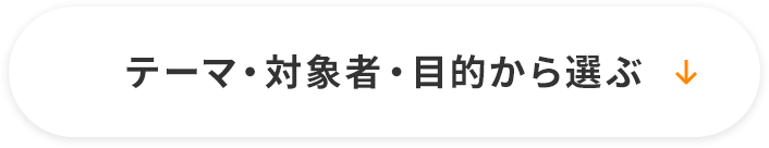 テーマ・対象者・目的から選ぶ