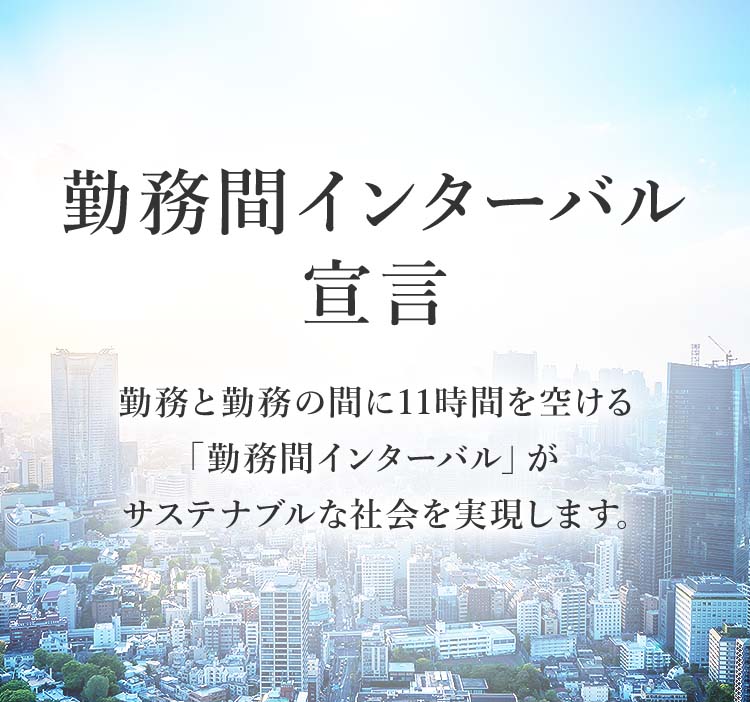 勤務間インターバル宣言 勤務と勤務の間に11時間を空ける「勤務間インターバル」がサステナブルな社会を実現します。